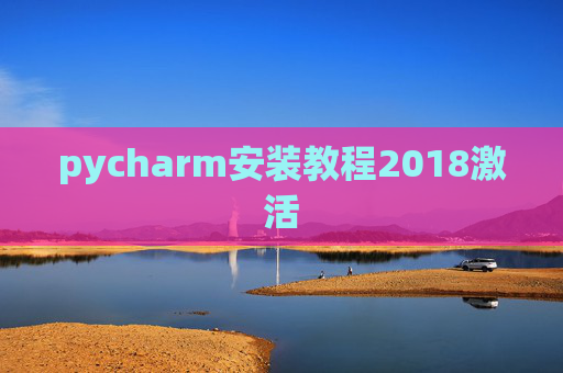 pycharm安装教程2018激活 pycharm安装教程2018激活
